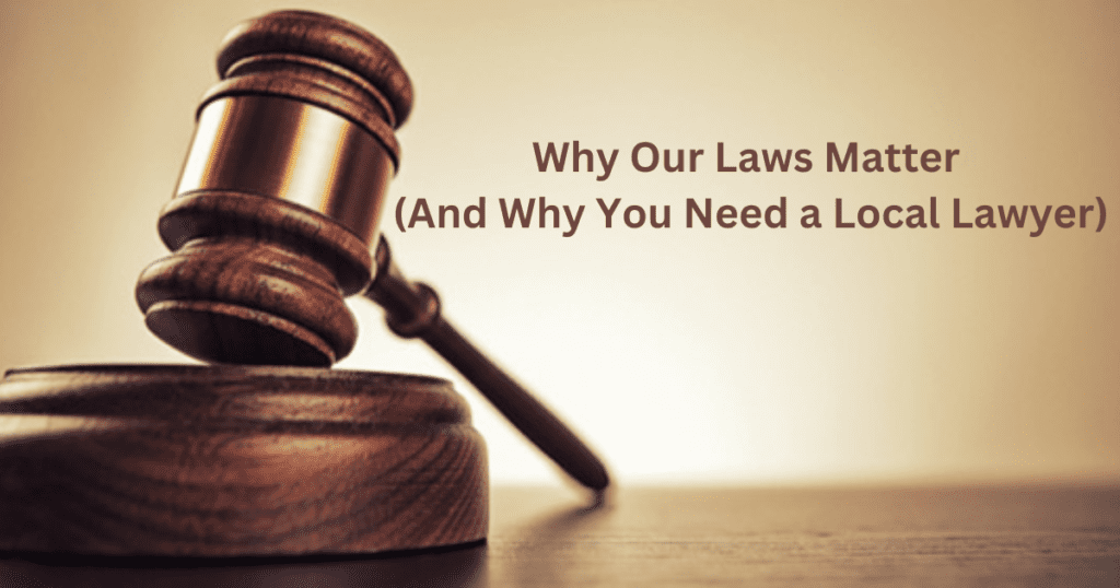 Why Our Laws Matter (And Why You Need a Local Lawyer)