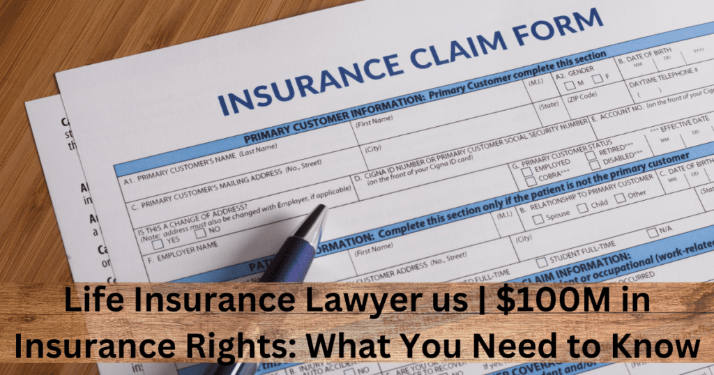 Life Insurance Lawyer us | $100M in Insurance Rights: What You Need to Know