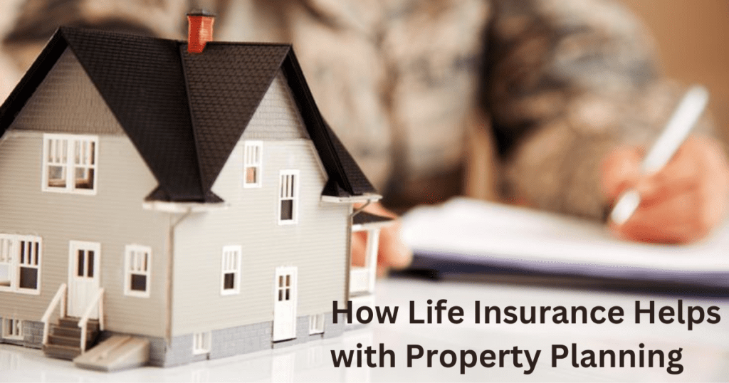 How Life Insurance Helps with Property Planning
